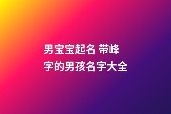 男宝宝起名 带峰字的男孩名字大全